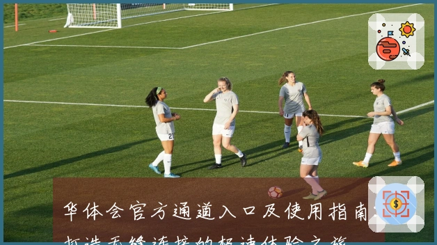 华体会官方通道入口及使用指南：打造无缝连接的极速体验之旅