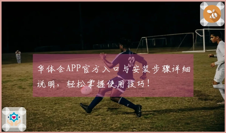 华体会APP官方入口与安装步骤详细说明，轻松掌握使用技巧！
