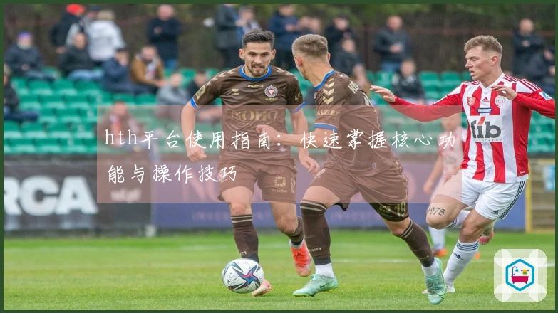 hth平台使用指南：快速掌握核心功能与操作技巧