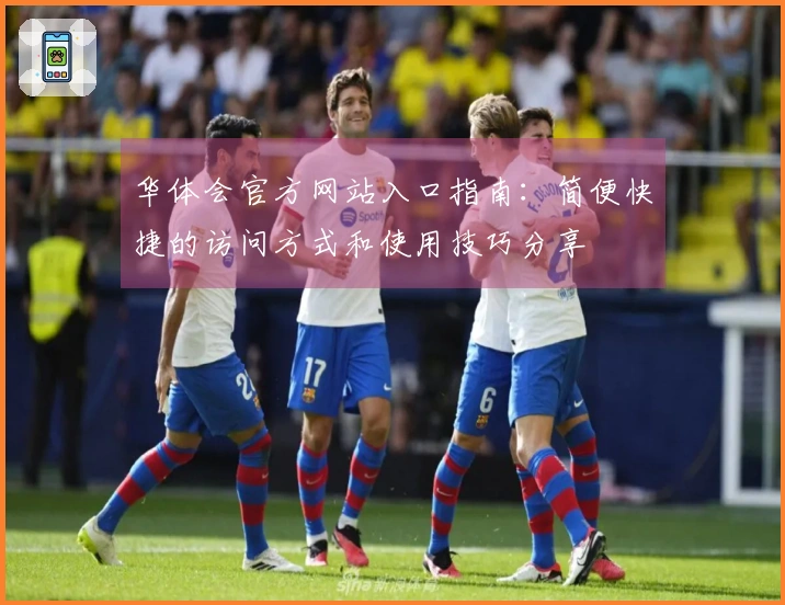 华体会官方网站入口指南：简便快捷的访问方式和使用技巧分享