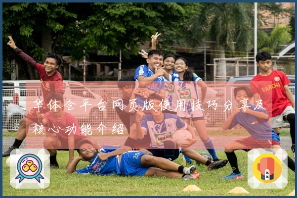 华体会平台网页版使用技巧分享及核心功能介绍