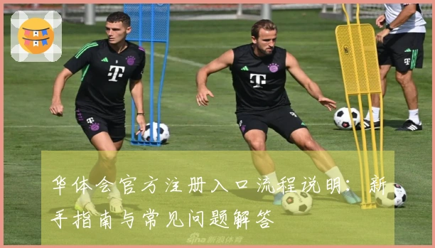 华体会官方注册入口流程说明：新手指南与常见问题解答