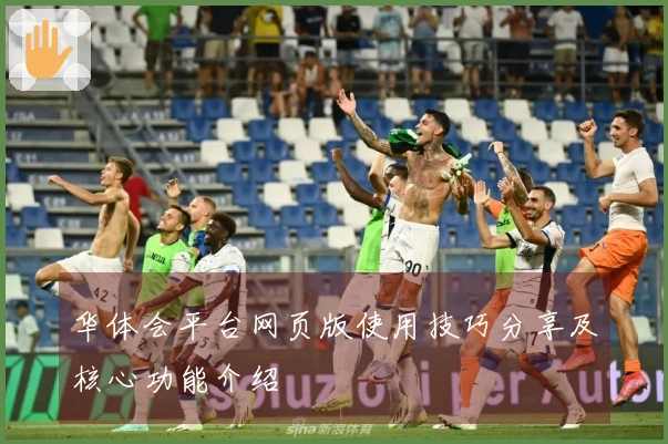 华体会平台网页版使用技巧分享及核心功能介绍