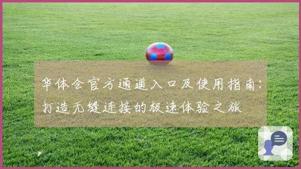 华体会官方通道入口及使用指南：打造无缝连接的极速体验之旅