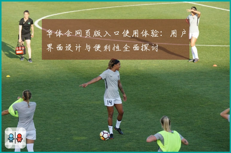 华体会网页版入口使用体验：用户界面设计与便利性全面探讨