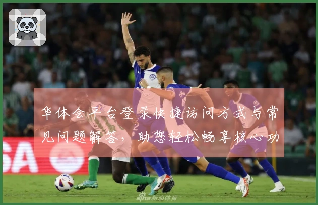 华体会平台登录快捷访问方式与常见问题解答，助您轻松畅享核心功能