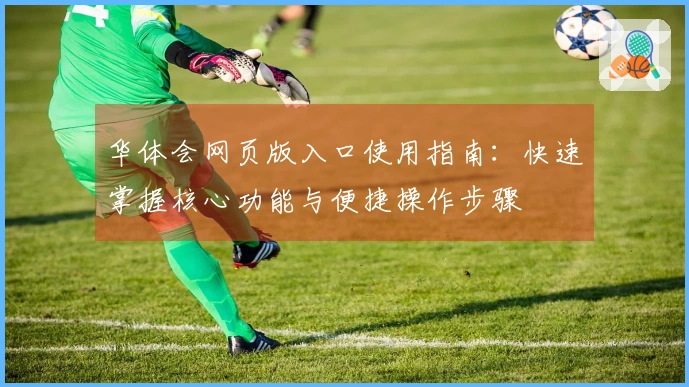 华体会网页版入口使用指南：快速掌握核心功能与便捷操作步骤