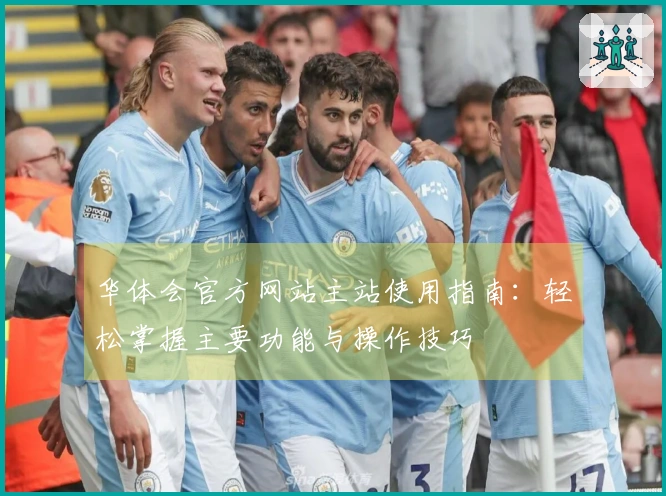 华体会官方网站主站使用指南：轻松掌握主要功能与操作技巧