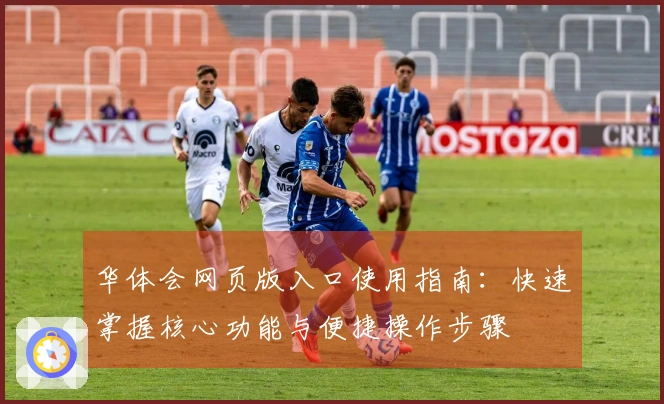 华体会网页版入口使用指南：快速掌握核心功能与便捷操作步骤
