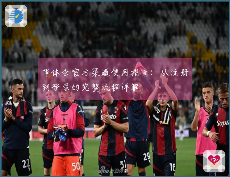 华体会官方渠道使用指南：从注册到登录的完整流程详解