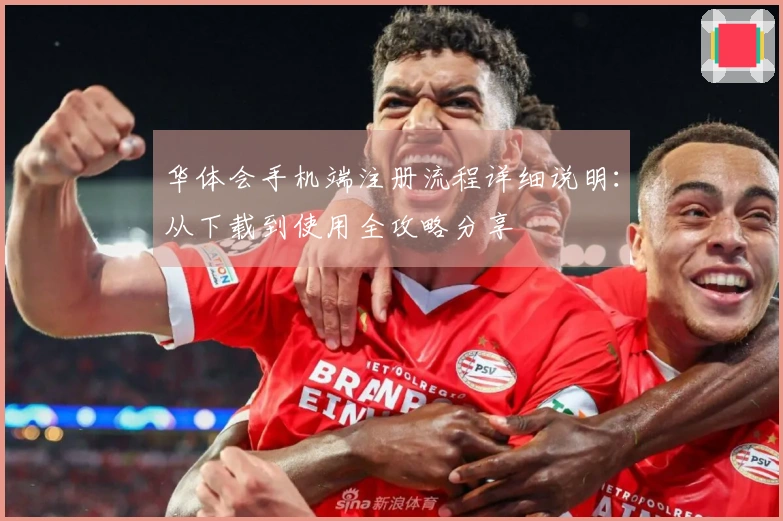 华体会手机端注册流程详细说明：从下载到使用全攻略分享