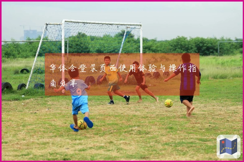 华体会登录页面使用体验与操作指南分享