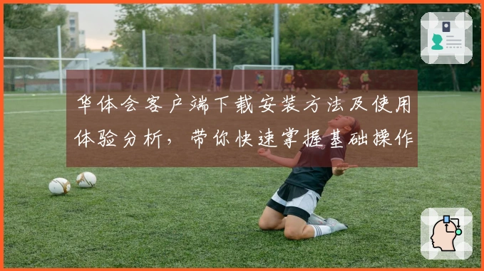 华体会客户端下载安装方法及使用体验分析，带你快速掌握基础操作技巧